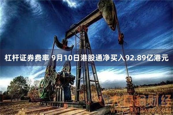 杠杆证券费率 9月10日港股通净买入92.89亿港元