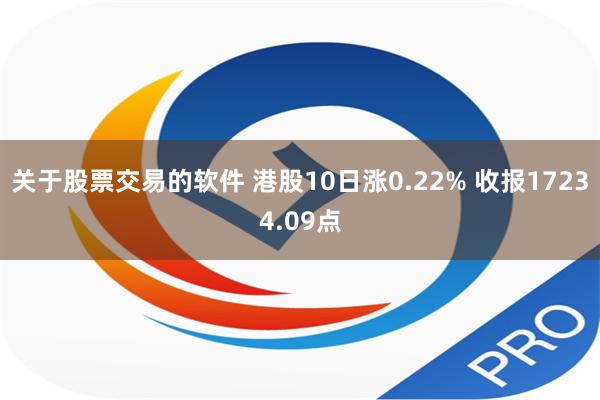 关于股票交易的软件 港股10日涨0.22% 收报17234.09点