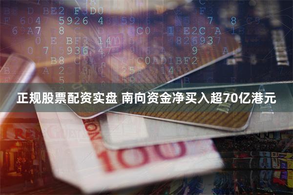 正规股票配资实盘 南向资金净买入超70亿港元