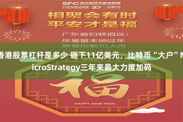 香港股票杠杆是多少 砸下11亿美元，比特币“大户”MicroStrategy三年来最大力度加码