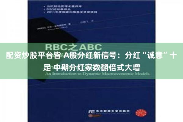 配资炒股平台皆 A股分红新信号：分红“诚意”十足 中期分红家数翻倍式大增