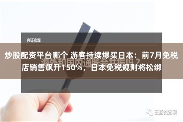 炒股配资平台哪个 游客持续爆买日本：前7月免税店销售飙升150%，日本免税规则将松绑