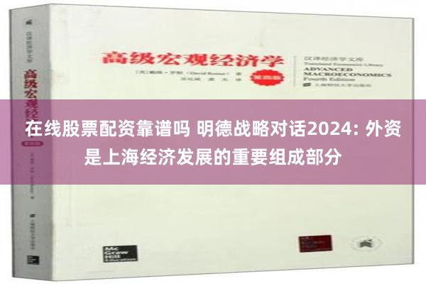 在线股票配资靠谱吗 明德战略对话2024: 外资是上海经济发展的重要组成部分