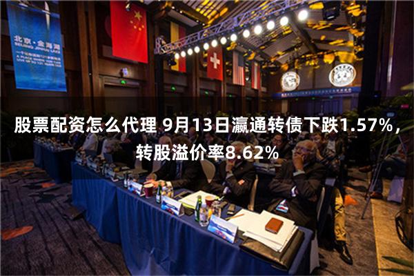 股票配资怎么代理 9月13日瀛通转债下跌1.57%，转股溢价率8.62%