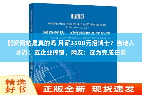 配资网站是真的吗 月薪3500元招博士？当地人才办：或企业搞错，网友：或为完成任务