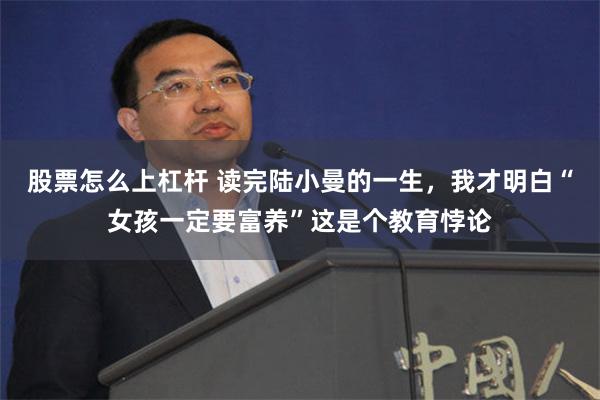 股票怎么上杠杆 读完陆小曼的一生，我才明白“女孩一定要富养”这是个教育悖论