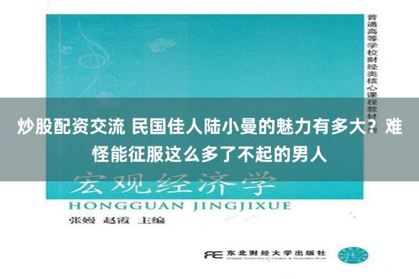 炒股配资交流 民国佳人陆小曼的魅力有多大？难怪能征服这么多了不起的男人