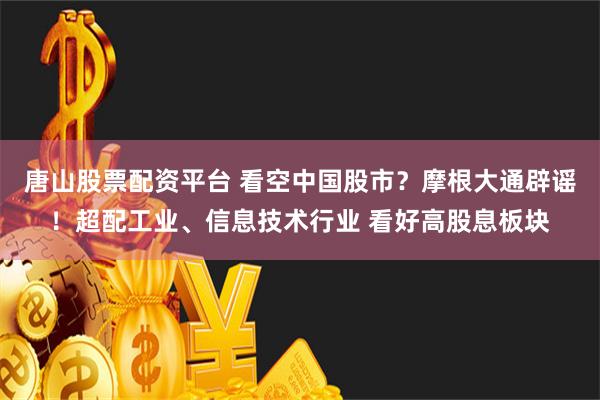 唐山股票配资平台 看空中国股市？摩根大通辟谣！超配工业、信息技术行业 看好高股息板块