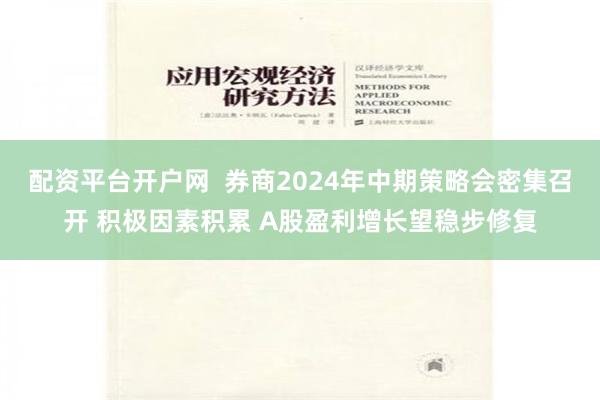 配资平台开户网  券商2024年中期策略会密集召开 积极因素积累 A股盈利增长望稳步修复