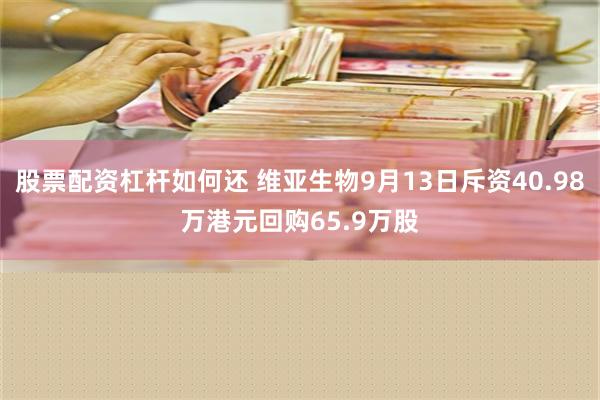 股票配资杠杆如何还 维亚生物9月13日斥资40.98万港元回购65.9万股