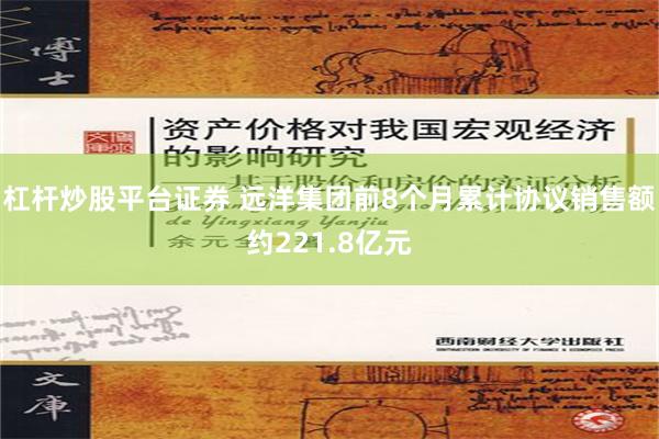 杠杆炒股平台证券 远洋集团前8个月累计协议销售额约221.8亿元