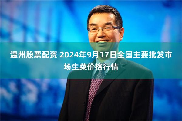 温州股票配资 2024年9月17日全国主要批发市场生菜价格行情