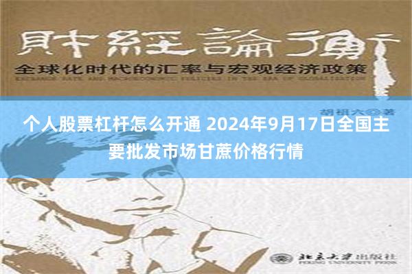 个人股票杠杆怎么开通 2024年9月17日全国主要批发市场甘蔗价格行情