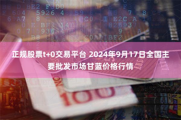 正规股票t+0交易平台 2024年9月17日全国主要批发市场甘蓝价格行情