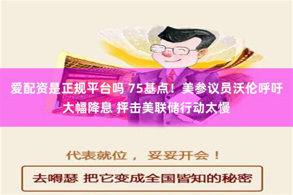 爱配资是正规平台吗 75基点！美参议员沃伦呼吁大幅降息 抨击美联储行动太慢