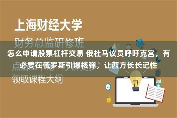 怎么申请股票杠杆交易 俄杜马议员呼吁克宫，有必要在俄罗斯引爆核弹，让西方长长记性