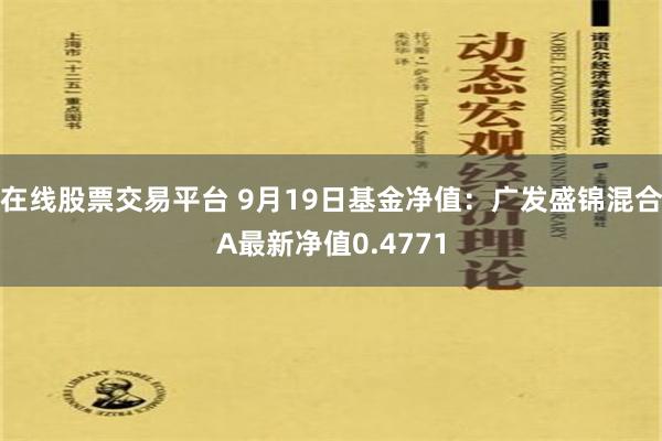 在线股票交易平台 9月19日基金净值：广发盛锦混合A最新净值0.4771