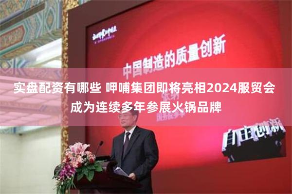 实盘配资有哪些 呷哺集团即将亮相2024服贸会 成为连续多年参展火锅品牌