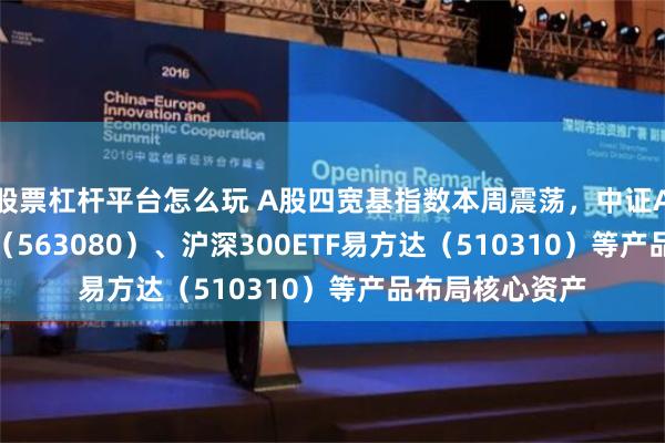 股票杠杆平台怎么玩 A股四宽基指数本周震荡，中证A50ETF易方达（563080）、沪深300ETF易方达（510310）等产品布局核心资产