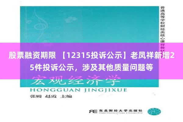 股票融资期限 【12315投诉公示】老凤祥新增25件投诉公示，涉及其他质量问题等