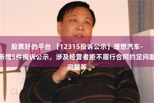 股票好的平台 【12315投诉公示】理想汽车-W新增5件投诉公示，涉及经营者拒不履行合同约定问题等