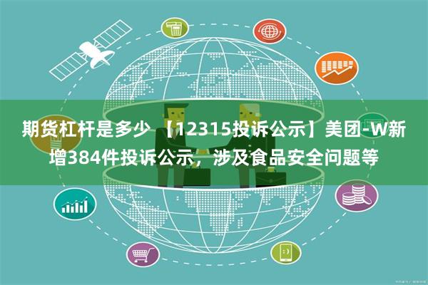 期货杠杆是多少 【12315投诉公示】美团-W新增384件投诉公示，涉及食品安全问题等