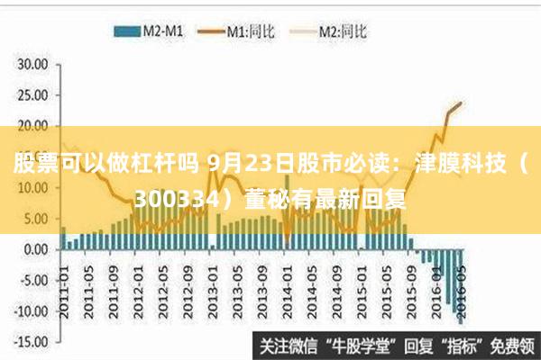 股票可以做杠杆吗 9月23日股市必读：津膜科技（300334）董秘有最新回复