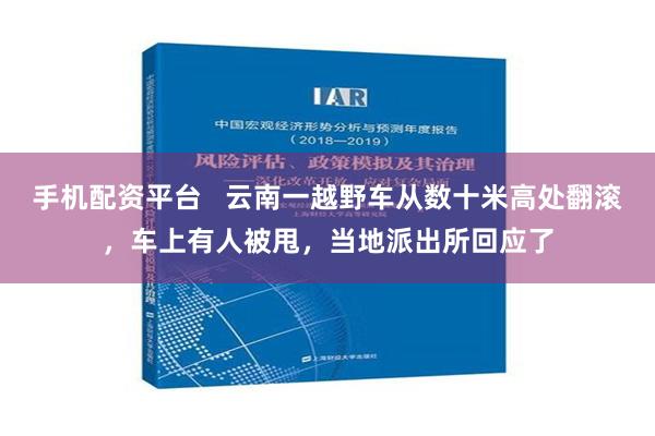 手机配资平台   云南一越野车从数十米高处翻滚，车上有人被甩，当地派出所回应了