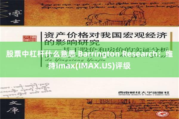 股票中杠杆什么意思 Barrington Research：维持Imax(IMAX.US)评级