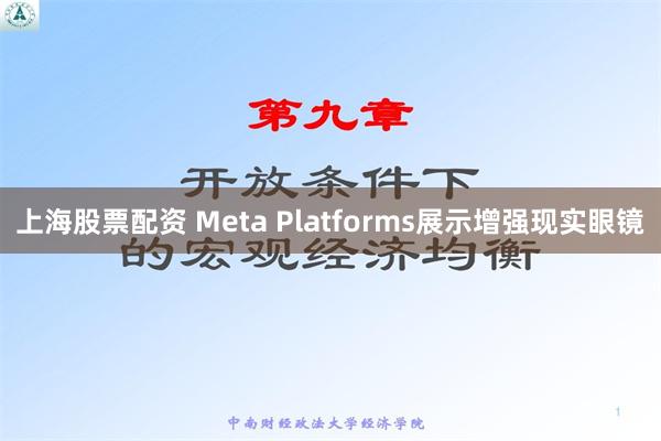 上海股票配资 Meta Platforms展示增强现实眼镜