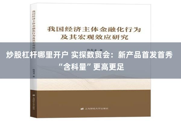 炒股杠杆哪里开户 实探数贸会：新产品首发首秀 “含科量”更高更足