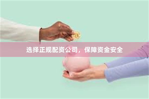 选择正规配资公司，保障资金安全