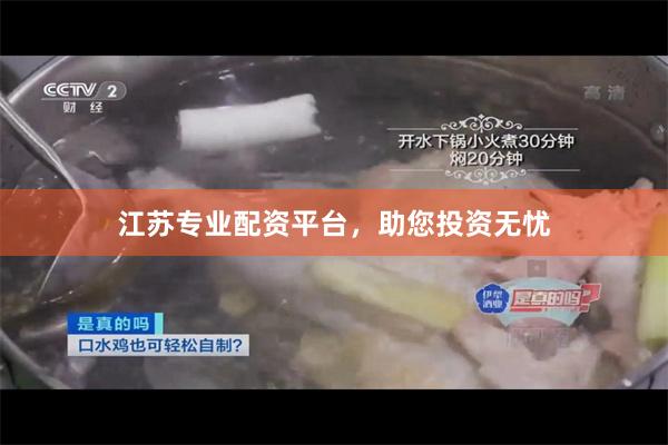 江苏专业配资平台，助您投资无忧