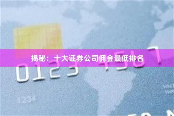 揭秘：十大证券公司佣金最低排名