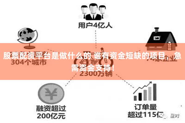 股票配资平台是做什么的 谁有资金短缺的项目，急需资金支持！