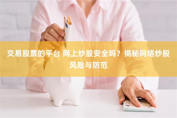 交易股票的平台 网上炒股安全吗？揭秘网络炒股风险与防范