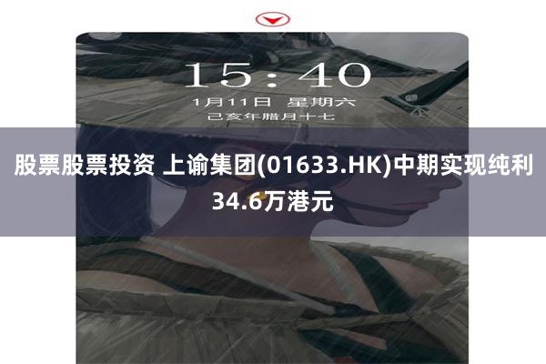 股票股票投资 上谕集团(01633.HK)中期实现纯利34.6万港元