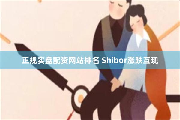 正规实盘配资网站排名 Shibor涨跌互现