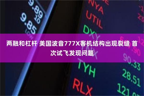 两融和杠杆 美国波音777X客机结构出现裂缝 首次试飞发现问题