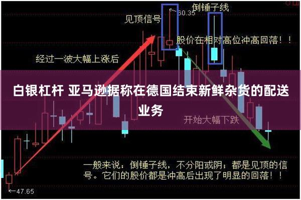 白银杠杆 亚马逊据称在德国结束新鲜杂货的配送业务