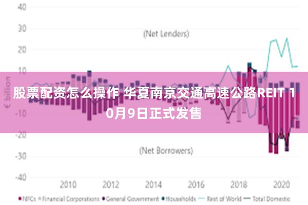 股票配资怎么操作 华夏南京交通高速公路REIT 10月9日正式发售