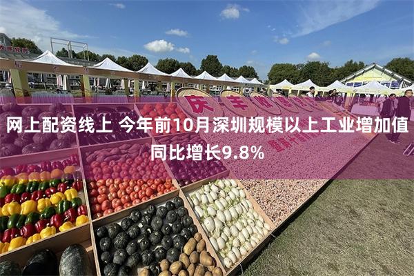 网上配资线上 今年前10月深圳规模以上工业增加值同比增长9.8%