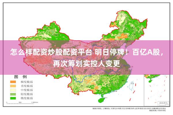 怎么样配资炒股配资平台 明日停牌！百亿A股，再次筹划实控人变更