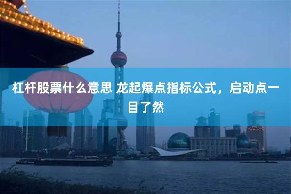 杠杆股票什么意思 龙起爆点指标公式，启动点一目了然