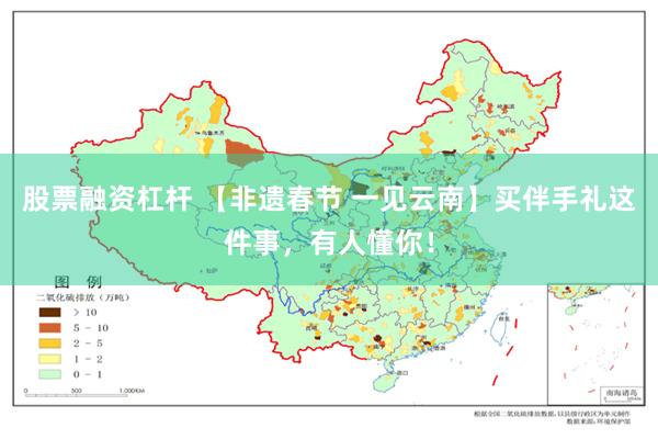 股票融资杠杆 【非遗春节 一见云南】买伴手礼这件事，有人懂你！