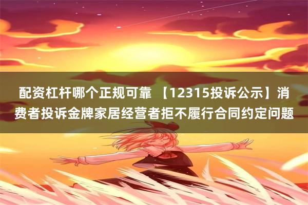 配资杠杆哪个正规可靠 【12315投诉公示】消费者投诉金牌家居经营者拒不履行合同约定问题