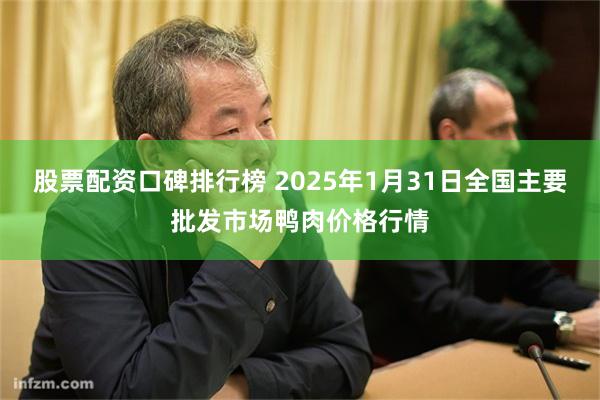 股票配资口碑排行榜 2025年1月31日全国主要批发市场鸭肉价格行情