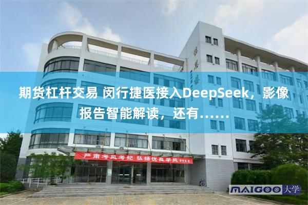 期货杠杆交易 闵行捷医接入DeepSeek，影像报告智能解读，还有……
